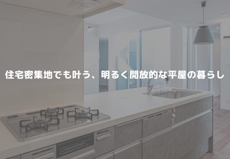 住宅密集地でも叶う、明るく開放的な平屋の暮らし